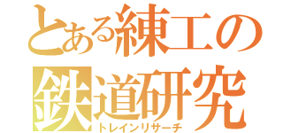 とある練工の鉄道研究（トレインリサーチ）