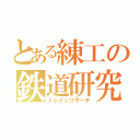 とある練工の鉄道研究（トレインリサーチ）