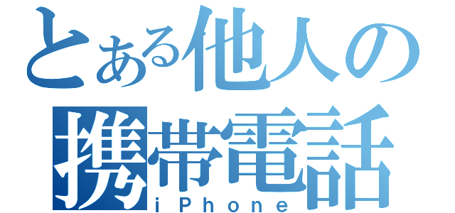 とある他人の携帯電話（ｉＰｈｏｎｅ）