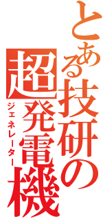 とある技研の超発電機（ジェネレーター）