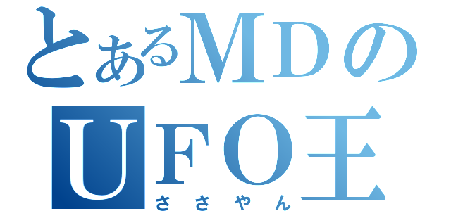 とあるＭＤのＵＦＯ王子（ささやん）