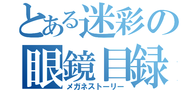 とある迷彩の眼鏡目録（メガネストーリー）