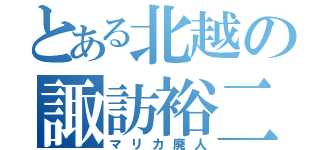 とある北越の諏訪裕二（マリカ廃人）