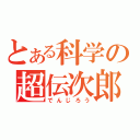 とある科学の超伝次郎（でんじろう）