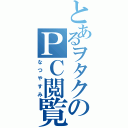 とあるヲタクのＰＣ閲覧（なつやすみ）