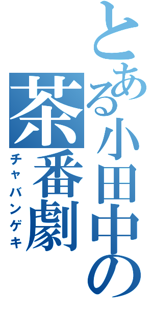 とある小田中の茶番劇（チャバンゲキ）