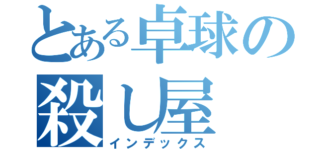 とある卓球の殺し屋（インデックス）