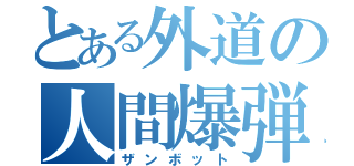 とある外道の人間爆弾（ザンボット）