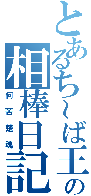 とあるち～ば王の相棒日記（何苦楚魂）