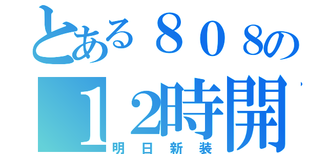 とある８０８の１２時開店（明日新装）