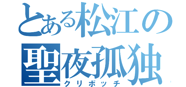 とある松江の聖夜孤独（クリボッチ）