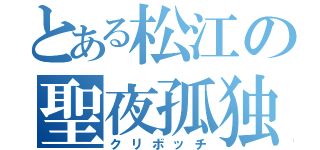 とある松江の聖夜孤独（クリボッチ）