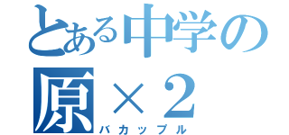 とある中学の原×２（バカップル）