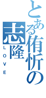 とある侑忻の志隆（ＬＯＶＥ）