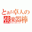 とある卓人の弦楽器棒（アコースティック）