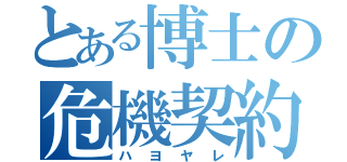 とある博士の危機契約（ハヨヤレ）