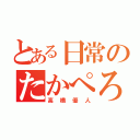 とある日常のたかぺろす（高橋優人）