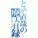 とある直哉の廃人目録（モンスターハンター）