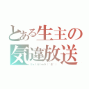 とある生主の気違放送（だぁくるいｍ９（＾Д＾））