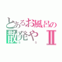 とあるお風呂の散発やⅡ（ＳＳ）