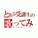 とある受講生の歌ってみた（うたうたい）