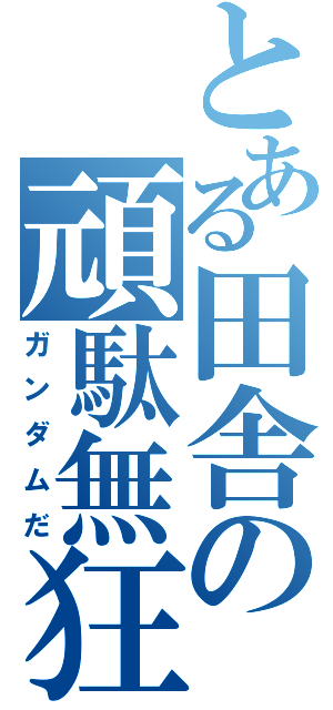 とある田舎の頑駄無狂（ガンダムだ）