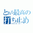 とある最高の打ち止め（ラストオーダー）