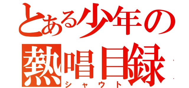 とある少年の熱唱目録（シャウト）