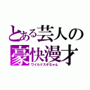 とある芸人の豪快漫才（ワイルドスギちゃん）