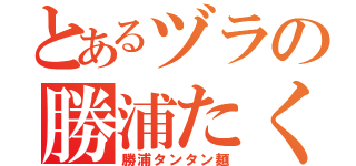 とあるヅラの勝浦たくみ（勝浦タンタン麺）