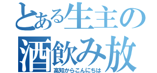 とある生主の酒飲み放送（高知からこんにちは）