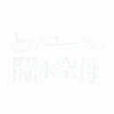 とあるユークの潜水空母（シンファクシ）