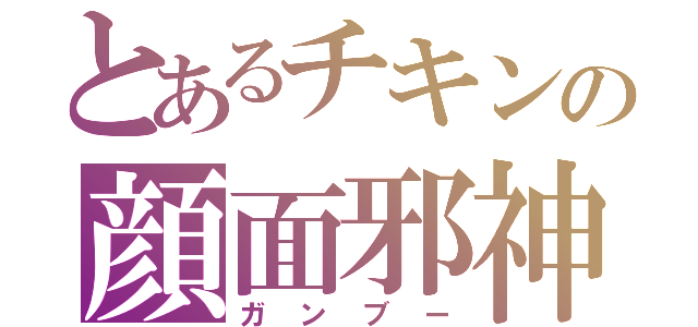 とあるチキンの顔面邪神（ガンブー）