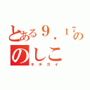 とある９．１７生まれののしこ（キチガイ）