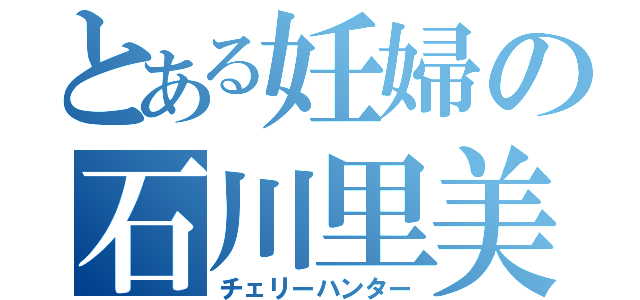 とある妊婦の石川里美（チェリーハンター）