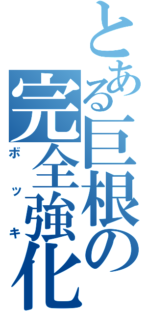 とある巨根の完全強化（ボッキ）