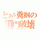 とある糞掴の肛門破壊（ウンコジャスティス）