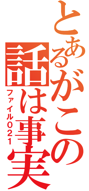 とあるがこの話は事実である（ファイル０２１）