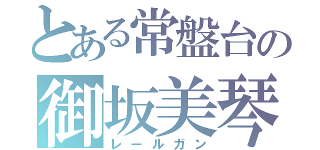 とある常盤台の御坂美琴（レールガン）