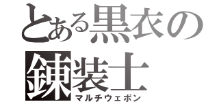 とある黒衣の錬装士（マルチウェポン）