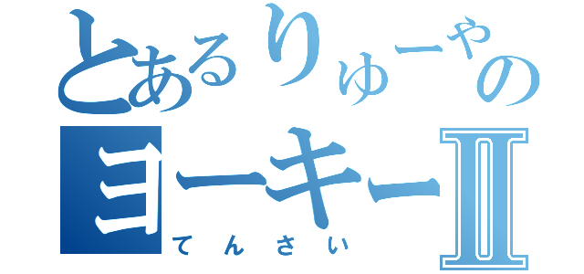 とあるりゅーやのヨーキーⅡ（てんさい）