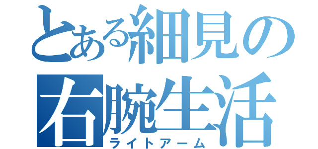 とある細見の右腕生活（ライトアーム）