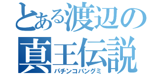 とある渡辺の真王伝説（パチンコバングミ）