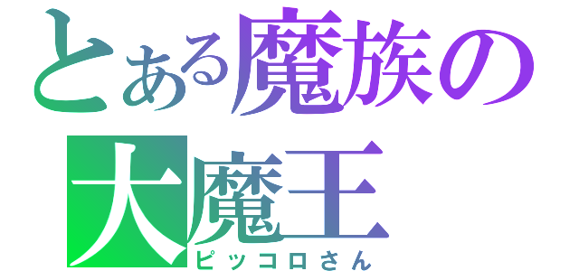 とある魔族の大魔王（ピッコロさん）