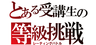 とある受講生の等級挑戦（レーティングバトル）