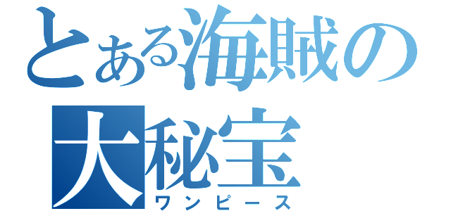 とある海賊の大秘宝（ワンピース）