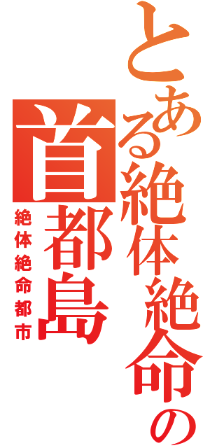 とある絶体絶命の首都島（絶体絶命都市）