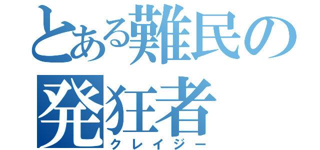 とある難民の発狂者（クレイジー）