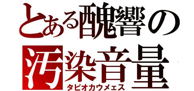 とある醜響の汚染音量（タピオカウメェス）
