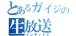 とあるガイジの生放送（インデックス）